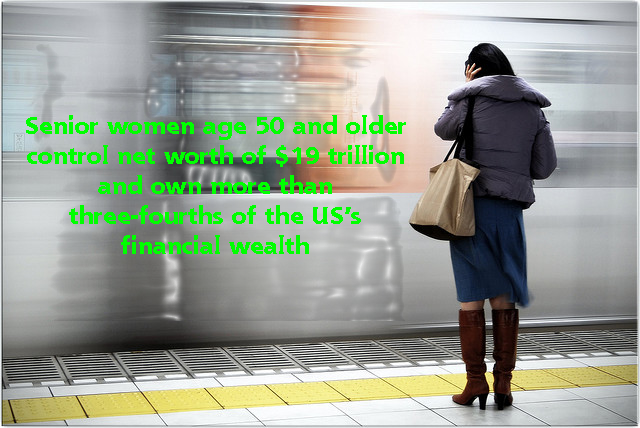 Senior women age 50 and older control net worth of $19 trillion and own more than three-fourths of the US's financial wealth
