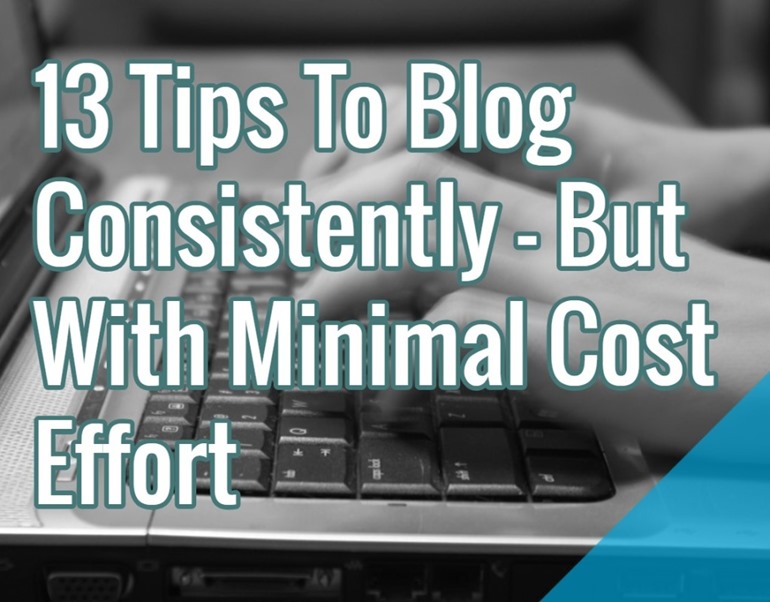 13 Tips To Blog Consistently But With Minimal Cost Effort