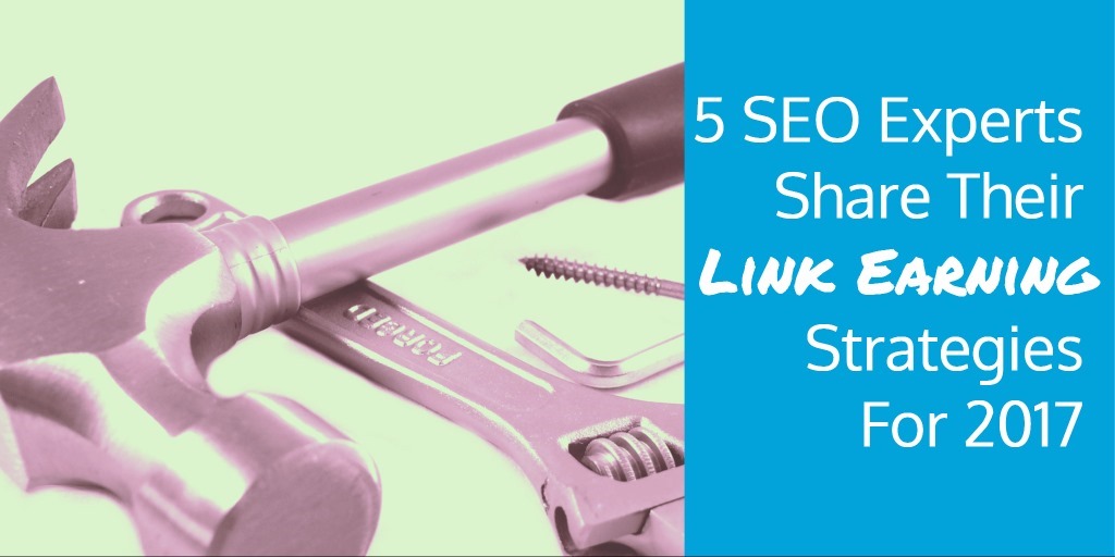 5 SEO Experts Share Their Link Earning Strategies For 2017