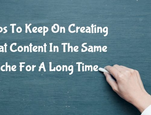 5 Tips To Keep On Creating Great Content In The Same Niche For A Long Time