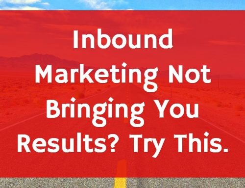 Inbound Marketing Not Bringing You Results? Try This.
